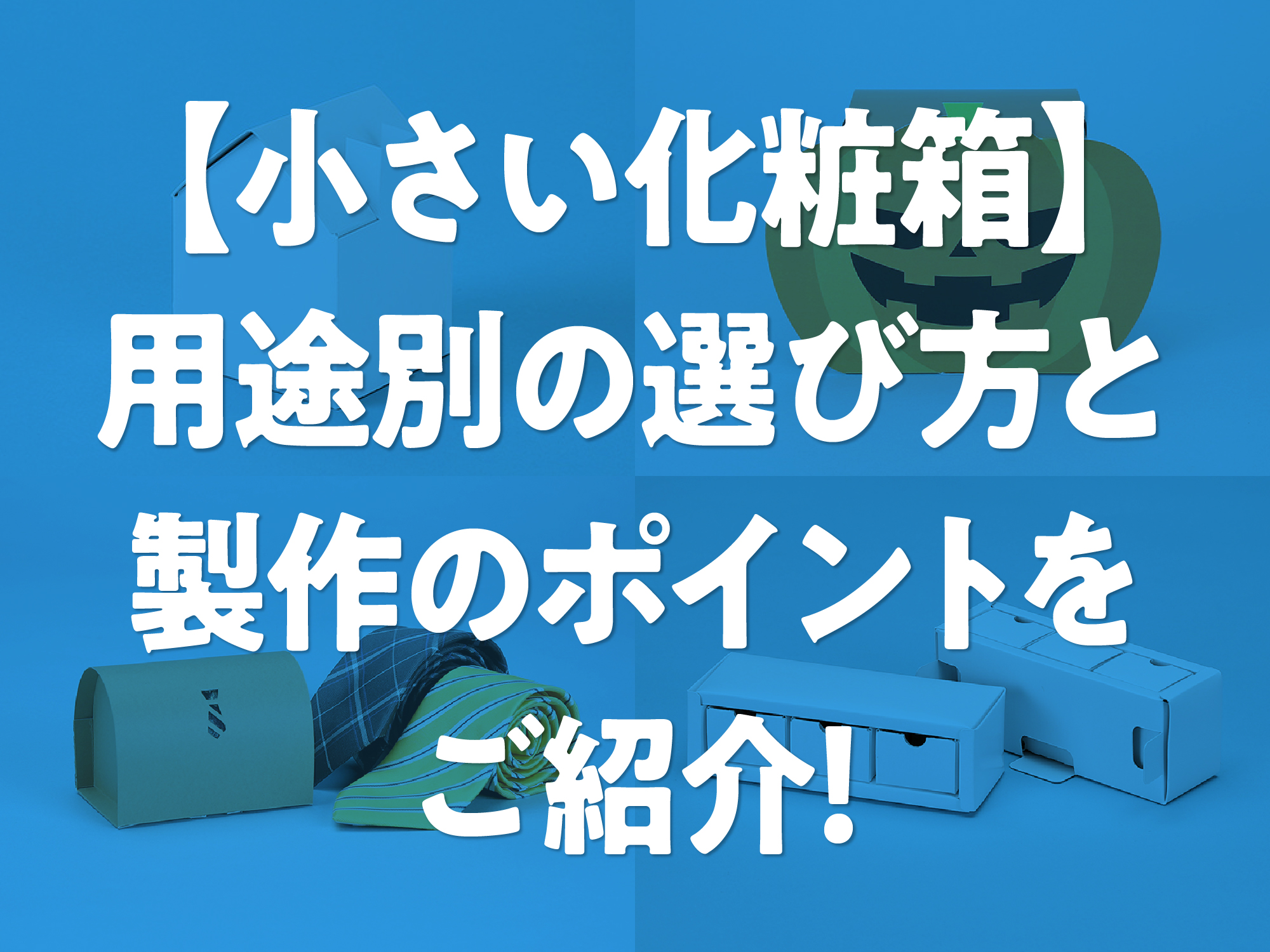 小さい化粧箱】用途別の選び方と製作のポイントをご紹介！