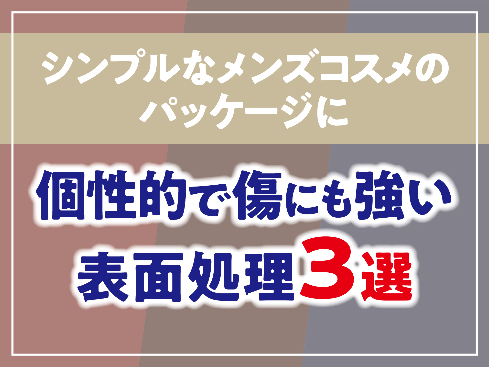 メンズコスメのパッケージに！個性的で傷に強い表面加工3種