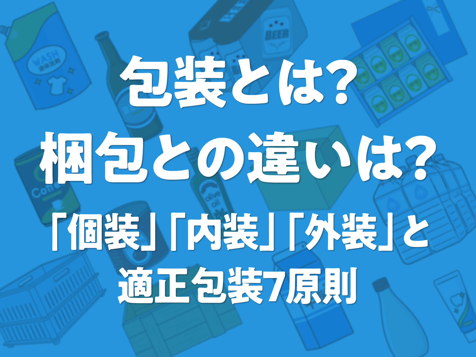 包装とは？梱包との違いは？個装、内装、外装と適正包装7原則