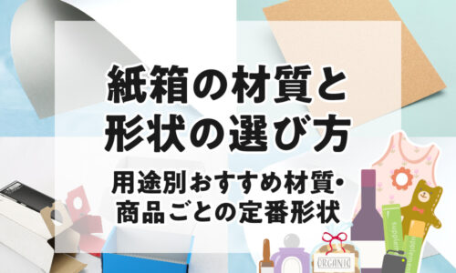 紙箱の材質と形状の選び方　用途別おすすめ材質・商品ごとの定番形状