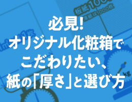 必見！オリジナル化粧箱でこだわりたい、紙の「厚さ」と選び方